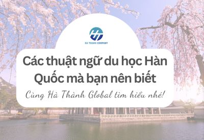 Giải đáp &quot;thuật ngữ&quot; cơ bản khi tìm hiểu về du học Hàn Quốc